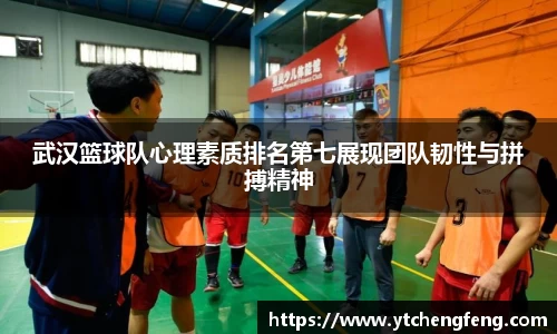 武汉篮球队心理素质排名第七展现团队韧性与拼搏精神